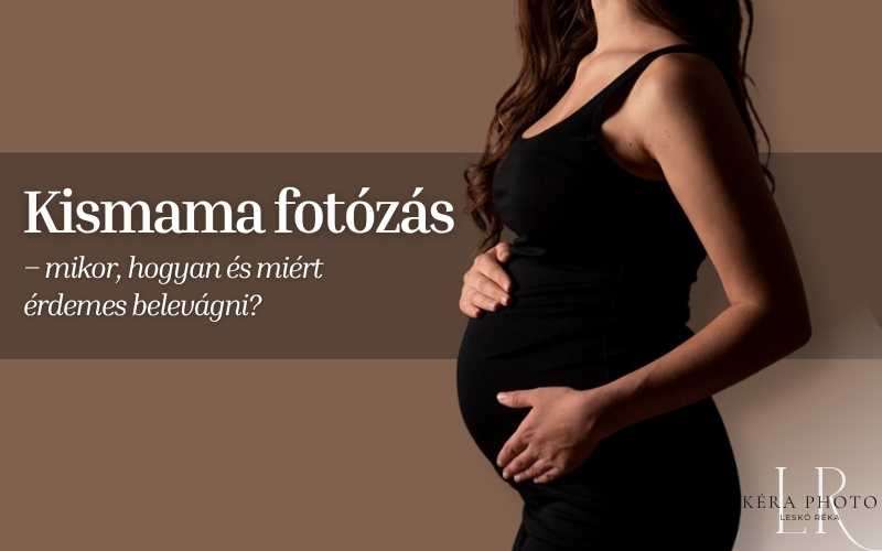 Kismama fotózás – mikor, hogyan és miért érdemes belevágni?